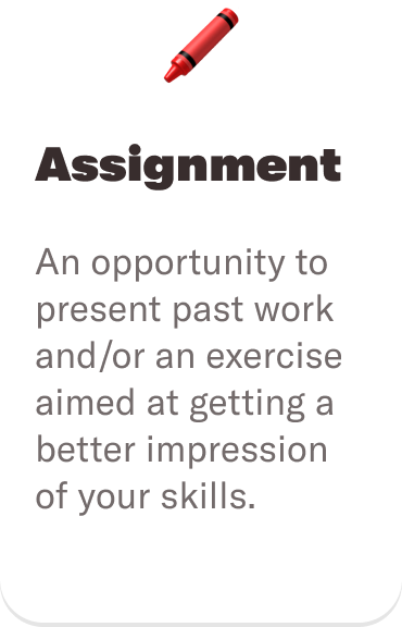 🖍 Assignment: An opportunity to present past work and/or an exercise aimed at getting a better impression of your skills.