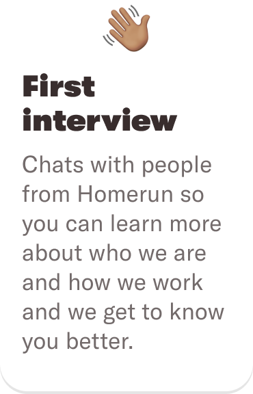 👋🏽 First interview: Chats with people from Homerun so you can learn more about who we are and how we work and we get to know you better.